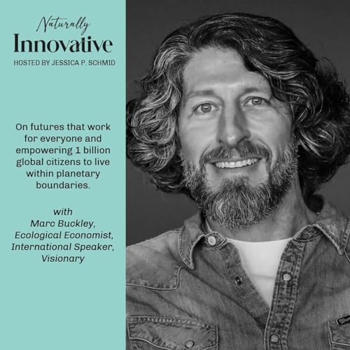 EP #11 | Marc Buckley, Ecological Economist, International Speaker, and Visionary, on futures that work for everyone and empowering 1 billion global citizens to live within planetary boundaries