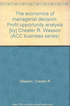 The economics of managerial decision: Profit opportunity analysis [by] Chester R. Wasson (ACC business series)