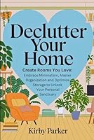 Declutter Your Home: Create Rooms You Love: Embrace Minimalism, Master Organization and Optimize Storage to Unlock Your Personal Sanctuary B0F5M8QMR6 Book Cover