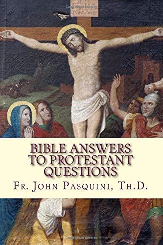 Bible Answers to Protestant Questions: An Apologetic Debate Handbook: Pasquini, Fr. John ...