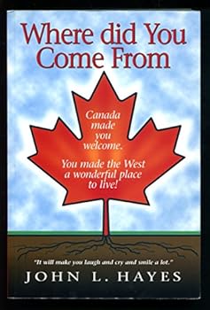 Where Did You Come From: Canada made you welcome. You made the West a wonderful place to live!