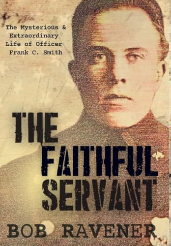 The Faithful Servant: The Mysterious & Extraordinary Life of Officer Frank C. Smith
