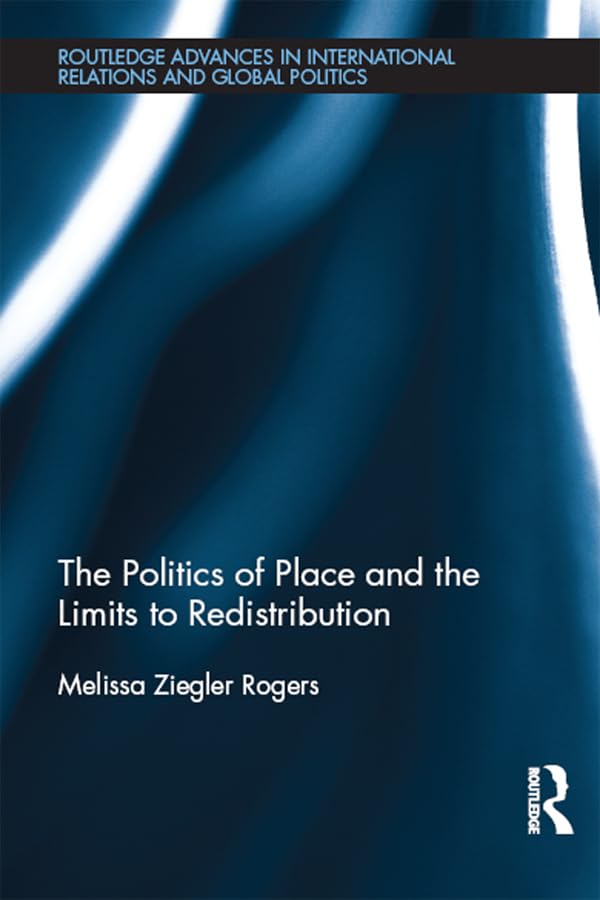 The Politics of Place and the Limits of Redistribution (Routledge Advances in International Relations and Global Politics)