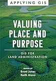 Valuing Place and Purpose: GIS for Land Administration (Applying GIS, 7)