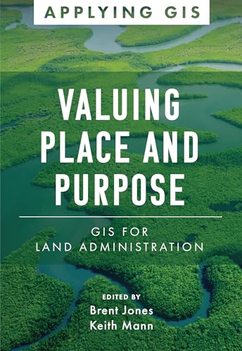 Valuing Place and Purpose: GIS for Land Administration (Applying GIS, 7)