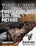  Wood Pellet Smoker and Grill Cookbook: Rewrite The Rules Of The Barbecue With “The Firefighter Dog Grilling Method” and Improve Your Smoking Technique ... The New Pitmaster in Town (English Edition)