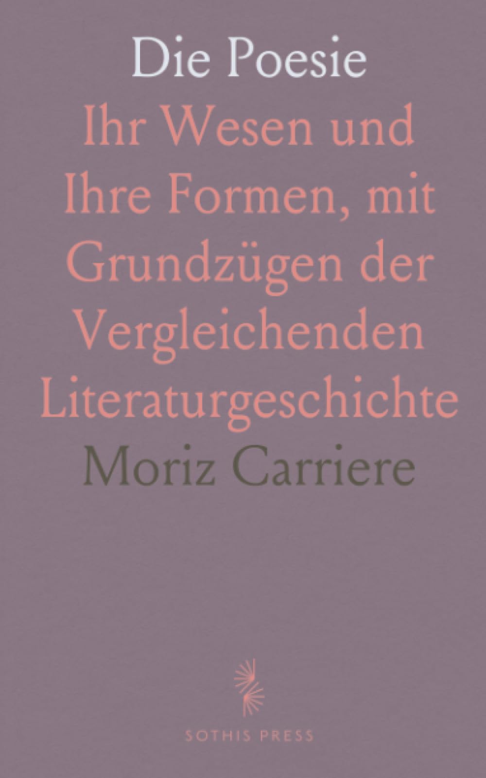 Die Poesie: Ihr Wesen und Ihre Formen, mit Grundzügen der Vergleichenden Literaturgeschichte
