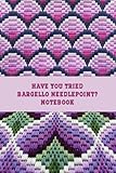  Have You Tried Bargello Needlepoint Notebook: Notebook Journal Diary/ Lined - Size 6x9 Inches 100 Pages