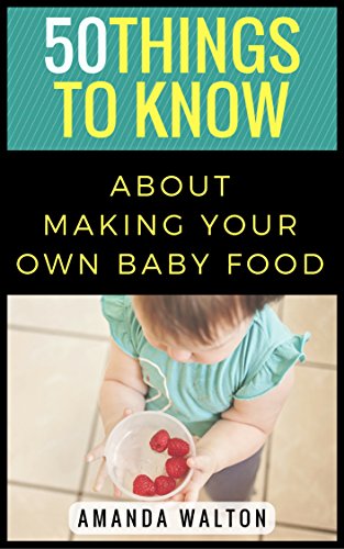 50 Things to Know About Making Your Own Baby Food: A Beginners Guide to Making Your Own Healthy Baby Food (50 Things to Know About Life, Relationships, ... Adults: Practical Guides for Everyday Life) image 2