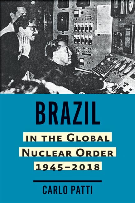 Brazil in the Global Nuclear Order, 1945–2018 (Johns Hopkins Nuclear History and Contemporary Affairs)
