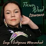 Iskwewak - Songs of Indigenous Womanhood by Fawn Wood