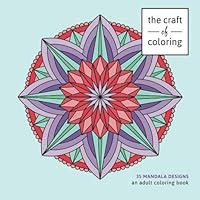 The Craft of Coloring: 35 Mandala Designs: An Adult Coloring Book (Relaxing And Stress Relieving Adult Coloring Books) 1517562562 Book Cover