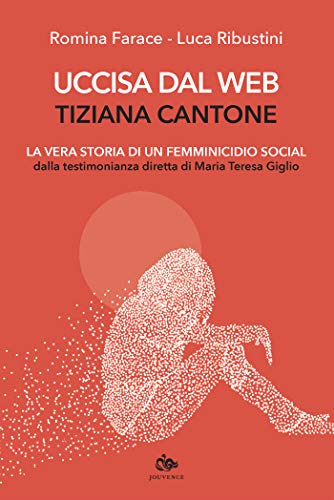 Uccisa dal web: Tiziana Cantone: La vera storia di un femminicidio social di [Luca Ribustini, Romina Farace]