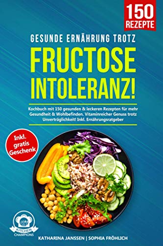 Gesunde Ernährung trotz Fructoseintoleranz!: Kochbuch mit 150 gesunden & leckeren Rezepten für meh Gesunde Ernährung trotz Fructoseintoleranz!: Kochbuch mit 150 gesunden & leckeren Rezepten für meh