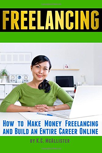Freelancing: How to Make Money Freelancing and Build an Entire Career Online (Data Entry Jobs, Virtual Assistant Jobs, Graphic Design Jobs, Creative Writing Jobs)