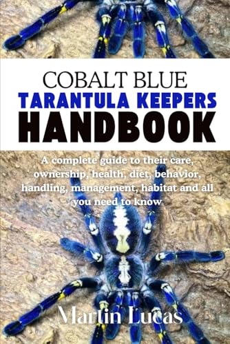 COBALT BLUE TARANTULA KEEPERS HANDBOOK: A complete guide to their care, ownership, health, diet, behavior, handling, management, habitat and all you need to know
