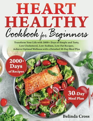 Heart Healthy Cookbook For Beginners: Transform Your Life with 2000+ Days of Simple and Tasty, Low Cholesterol, Low-Sodium, Low-Fat Recipes. Achieve Optimal Wellness with a Detailed 30-Day Meal Plan