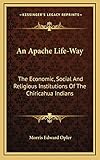 An Apache Life-Way: The Economic, Social And Religious Institutions Of The Chiricahua Indians