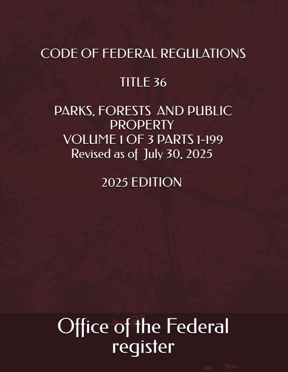 CODE OF FEDERAL REGULATIONS TITLE 36 PARKS, FORESTS AND PUBLIC PROPERTY VOLUME 1 OF 3 PARTS 1-199 Revised as of July 30, 2025 2025 EDITION