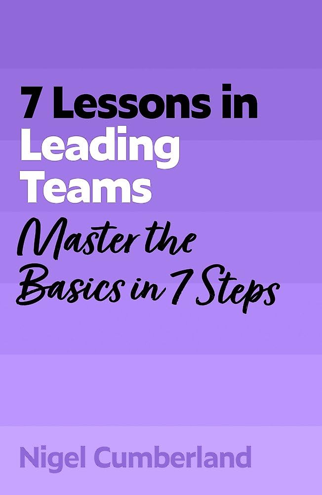 7 Lessons in Leading Teams: Master the Basics of Team Leadership in 7 Steps