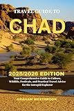 travel guide to Chad 2025/2026 edition: Your Comprehensive Guide to Culture,...