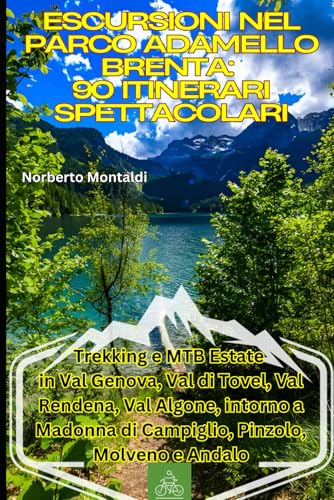 Escursioni nel Parco Adamello Brenta: 90 Itinerari Spettacolari: Trekking e MTB Estate in Val Genova, Val di Tovel, Val Rendena, Val Algone, intorno a Madonna di Campiglio, Pinzolo, Molveno e Andalo