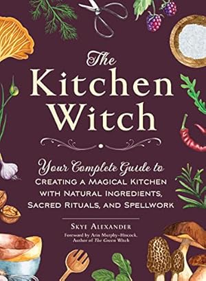 Book cover The Kitchen Witch: Your Complete Guide to Creating a Magical Kitchen with Natural Ingredients, Sacred Rituals, and Spellwork (House Witchcraft, Magic, & Spells Series)