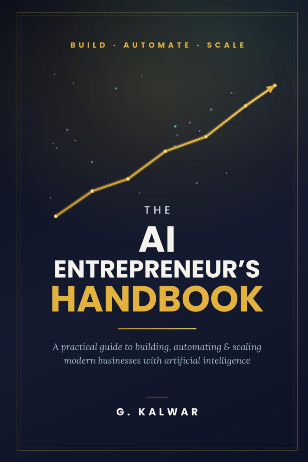 The AI Entrepreneur's Handbook: A Practical Guide to Building, Automating, and Scaling Modern Businesses with Artificial Intelligence