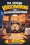 Die geheime Verschwörung der Alltagsgegenstände: Humorbuch mit lustigen Alltagsgeschichten über Alltagschaos, Stress, Missgeschicke und Überforderung – das ideale Geschenk für alle, die gerne lachen!