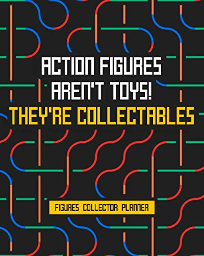 Action Figures Aren’t Toys! They’re Collectables: Figures Collector Planner Keep Track Of Upcoming Releases Trading Figures And Wishlist Design