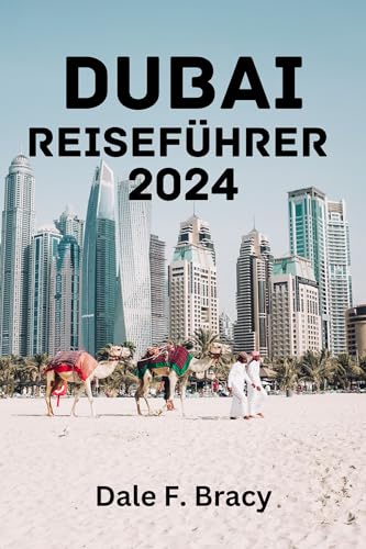 DUBAI REISEFÜHRER 2024: Beste Reisezeit, Top-Sehenswürdigkeiten, Unterkunft, Aktivitäten, Planung Ihrer Reise und alles, was Sie wissen müssen. (German Edition)