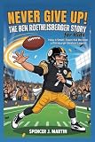 Never Give Up: The Ben Roethlisberger Story for Kids: How a Small-Town Kid Became a Pittsburgh Steelers Legend