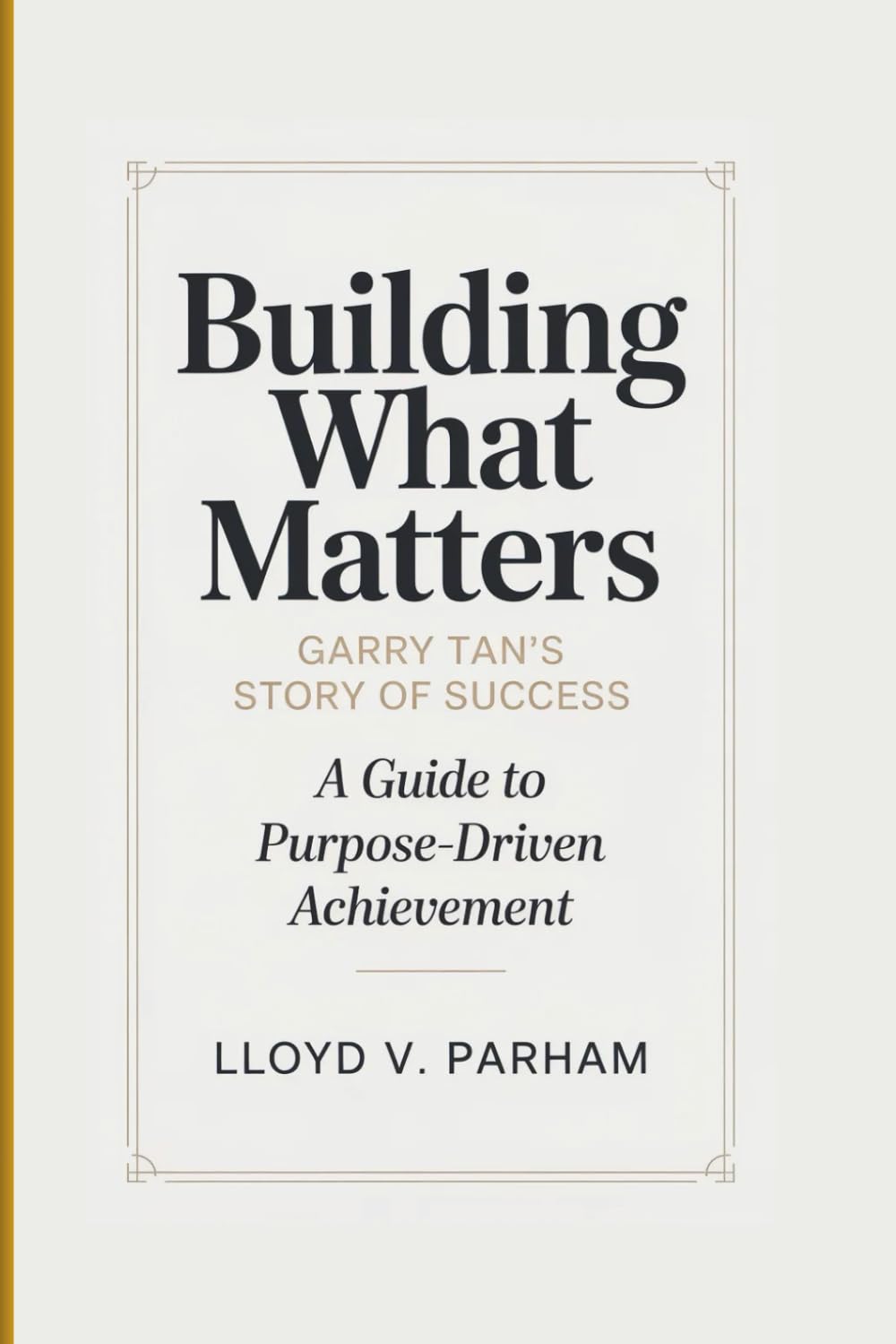 BUILDING WHAT MATTERS: Garry Tan’s Story of Success - A Guide To Purpose-Driven Achievement