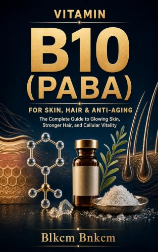 Vitamin B10 (PABA) for Skin, Hair & Anti-Aging: The Complete Guide to Glowing Skin, Stronger Hair, and Cellular Vitality Using the Hidden B-Complex ... ... A Complete Guide to the B-Vitamin Family)