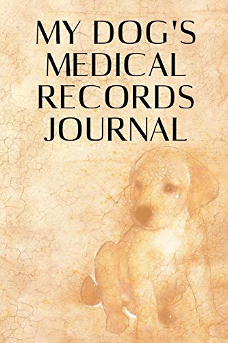 My Dog s Medical Records Journal: Wellness Log Book Organizer Planner Track & Record Dog’s Vaccinations Vet Visits Pertinent Info and Documentation in One Place
