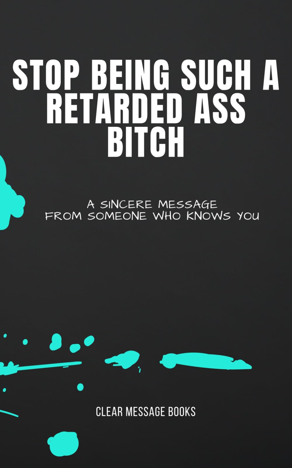STOP BEING SUCH A RETARDED ASS BITCH: A Sincere Message From Someone Who Knows You