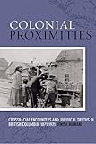 Colonial Proximities: Crossracial Encounters and Juridical Truths in British Columbia, 1871-1921 (Law and Society)