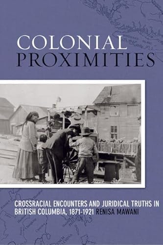 Colonial Proximities: Crossracial Encounters and Juridical Truths in British Columbia, 1871-1921 (Law and Society)