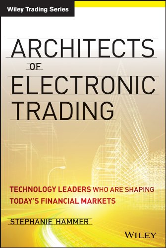 Architects of Electronic Trading: Technology Leaders Who Are Shaping Today's Financial Markets (Wiley Trading)