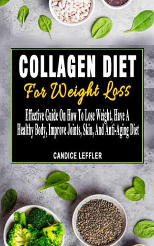 COLLAGEN DIET FOR WEIGHT LOSS: Effective Guide On How To Lose Weight, Have a Healthy Body, Improve Joints, Skin, And Anti-Aging Diet - Strengthen ... Skin, Live Healthier And Act Younger