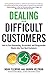 Dealing with Difficult Customers: How to Turn Demanding, Dissatisfied, and Disagreeable Clients Into Your Best Customers