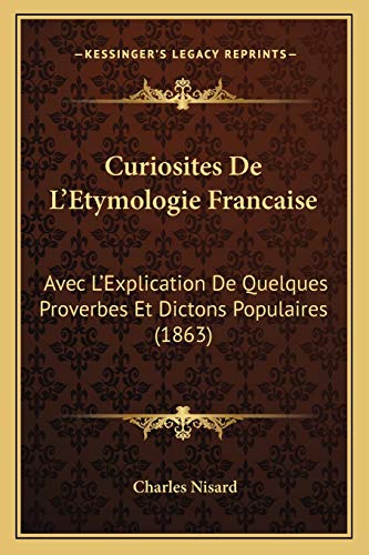 Curiosites De L'Etymologie Francaise: Avec L'Explication De Quelques Proverbes Et Dictons Populaires (1863)