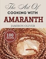 The Art Of Cooking With AMARANTH: Irresistible Amaranth Recipes from Traditional to Modern Dishes (The Art of Cooking with Simple Ingredients) B0F66XP6NP Book Cover