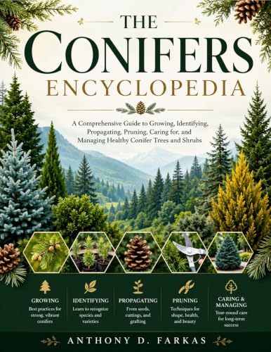 The Conifers Encyclopedia: A Comprehensive Guide to Growing, Identifying, Propagating, Pruning, Caring for, and Managing Healthy Conifer Trees and Shrubs