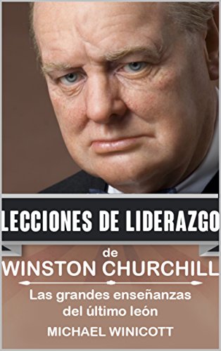 WINSTON CHURCHILL: LECCIONES DE LIDERAZGO: Las grandes enseñanzas del último león (Spanish Edition)