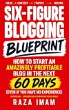 Six Figure Blogging Blueprint: How to Start an Amazingly Profitable Blog in the Next 60 Days (Even If You Have No Experience) (Digital Marketing Mastery)
