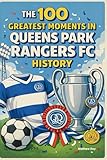The 100 Greatest Moments in Queens Park Rangers FC History