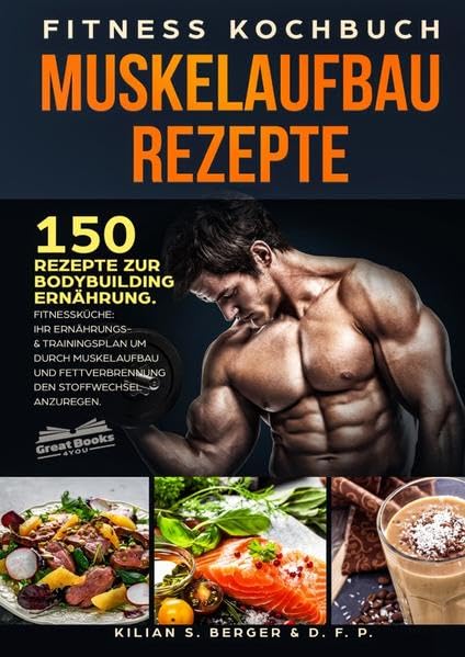 Fitness Kochbuch Muskelaufbau Rezepte: 150 Rezepte zur Bodybuilding Ernährung. Fitnessküche: Ihr Ernährungs- & Trainingsplan um durch Muskelaufbau und Fettverbrennung den Stoffwechsel anzuregen