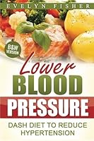 Lower Blood Pressure: DASH Diet to Reduce Hypertension (B&W Version) 1543045588 Book Cover