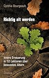  Richtig alt werden: Innere Erneuerung in 12 Lektionen über bewusstes Altern